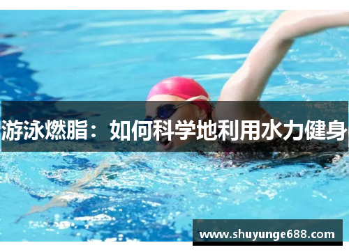 游泳燃脂：如何科学地利用水力健身