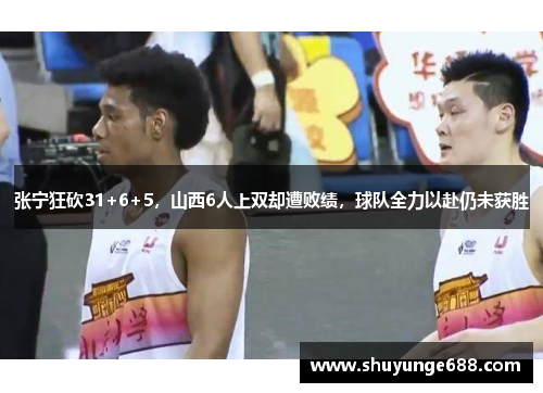 张宁狂砍31+6+5，山西6人上双却遭败绩，球队全力以赴仍未获胜