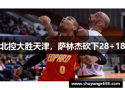 北控大胜天津，萨林杰砍下28+18