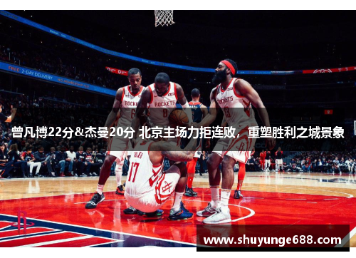曾凡博22分&杰曼20分 北京主场力拒连败，重塑胜利之城景象