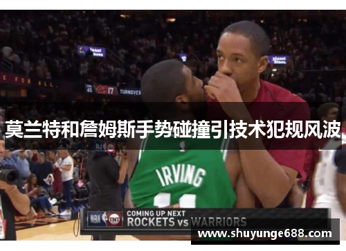 莫兰特和詹姆斯手势碰撞引技术犯规风波