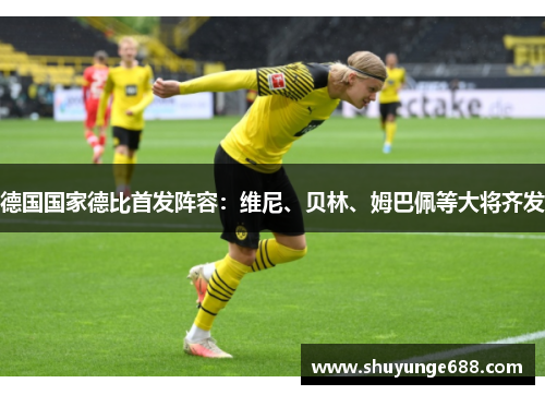 德国国家德比首发阵容：维尼、贝林、姆巴佩等大将齐发
