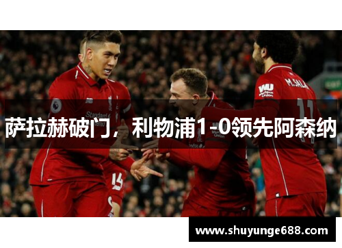 萨拉赫破门，利物浦1-0领先阿森纳