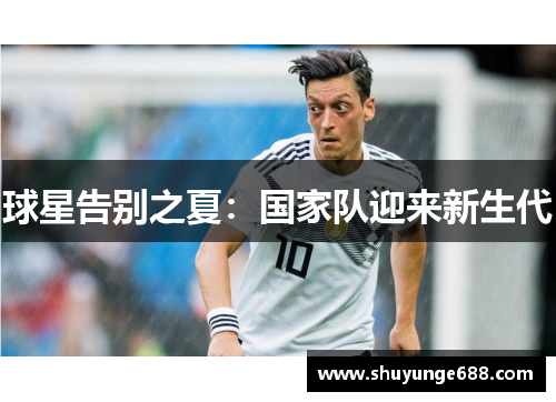 球星告别之夏：国家队迎来新生代