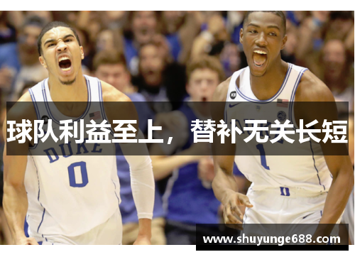 球队利益至上，替补无关长短