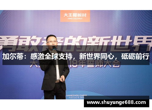 加尔蒂：感激全球支持，新世界同心，砥砺前行